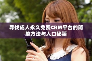 尋找成人永久免費(fèi)CRM平臺(tái)的簡單方法與入口秘籍