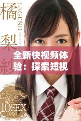 全新快視頻體驗(yàn)：探索短視頻的無(wú)限魅力與創(chuàng)意表達(dá)