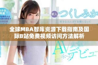 全球MBA智庫資源下載指南及國際B站免費(fèi)視頻訪問方法解析