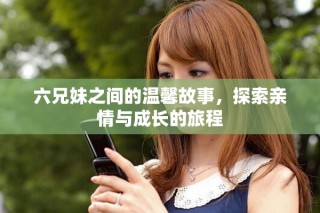 六兄妹之間的溫馨故事，探索親情與成長的旅程