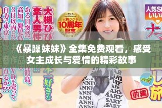 《暴躁妹妹》全集免費觀看，感受女主成長與愛情的精彩故事