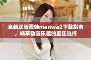 全新正版漫蛙manwa2下載指南，暢享動(dòng)漫樂(lè)趣的最佳選擇