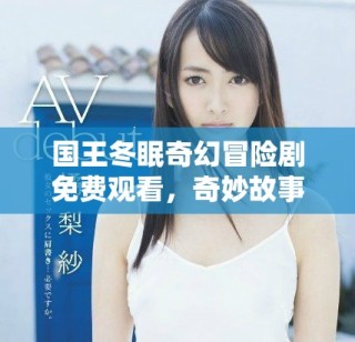 國(guó)王冬眠奇幻冒險(xiǎn)劇免費(fèi)觀看，奇妙故事等你探索