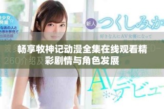暢享牧神記動漫全集在線觀看精彩劇情與角色發(fā)展