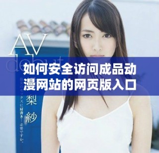 如何安全訪問成品動(dòng)漫網(wǎng)站的網(wǎng)頁(yè)版入口和使用指南