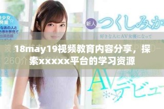 18may19視頻教育內(nèi)容分享，探索xxxxx平臺(tái)的學(xué)習(xí)資源