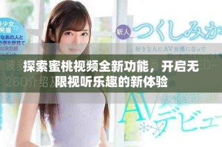 探索蜜桃視頻全新功能，開啟無(wú)限視聽(tīng)樂(lè)趣的新體驗(yàn)