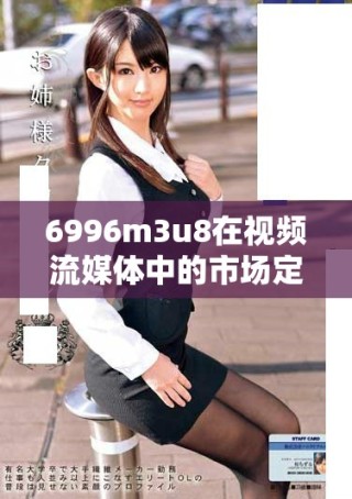 6996m3u8在視頻流媒體中的市場(chǎng)定位和檔次分析