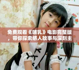 免費(fèi)觀看《哺乳》電影完整版，帶你探索感人故事與深刻主題