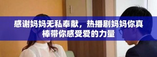 感謝媽媽無私奉獻(xiàn)，熱播劇媽媽你真棒帶你感受愛的力量