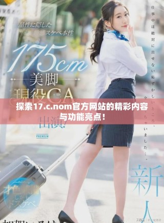探索17.c.nom官方網(wǎng)站的精彩內(nèi)容與功能亮點(diǎn)！