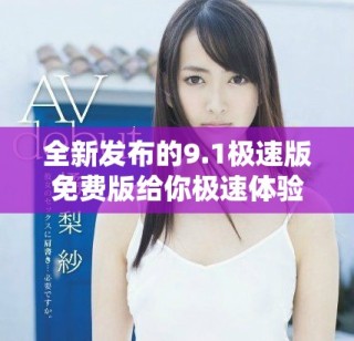 全新發(fā)布的9.1極速版免費(fèi)版給你極速體驗(yàn)，快來下載吧！
