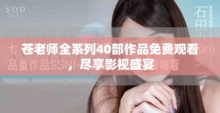 蒼老師全系列40部作品免費(fèi)觀看，盡享影視盛宴