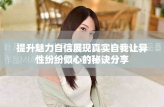 提升魅力自信展現(xiàn)真實自我讓異性紛紛傾心的秘訣分享