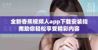 全新香蕉視頻人app下載安裝指南助你輕松享受精彩內(nèi)容