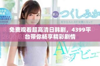 免費(fèi)觀看超高清日韓劇，4399平臺(tái)帶你暢享精彩劇情