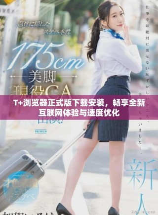 T+瀏覽器正式版下載安裝，暢享全新互聯(lián)網體驗與速度優(yōu)化