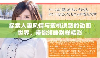 探索人妻風(fēng)情與蜜桃誘惑的動(dòng)畫世界，帶你領(lǐng)略別樣精彩