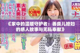 《家中的溫暖守護(hù)者：善良兒媳婦的感人故事與無(wú)私奉獻(xiàn)》