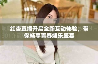 紅杏直播開啟全新互動體驗，帶你暢享青春娛樂盛宴