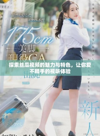 探索絲瓜視頻的魅力與特色，讓你愛不釋手的視聽體驗(yàn)