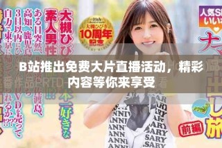 B站推出免費大片直播活動，精彩內(nèi)容等你來享受