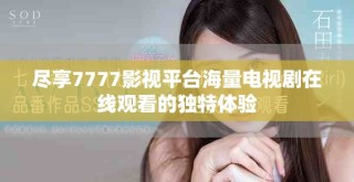 盡享7777影視平臺海量電視劇在線觀看的獨(dú)特體驗(yàn)