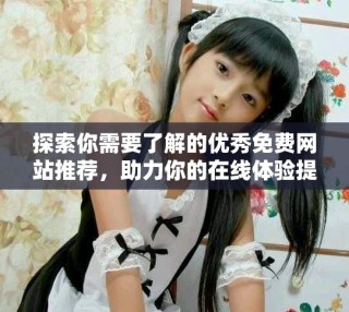 探索你需要了解的優(yōu)秀免費(fèi)網(wǎng)站推薦，助力你的在線體驗(yàn)提升