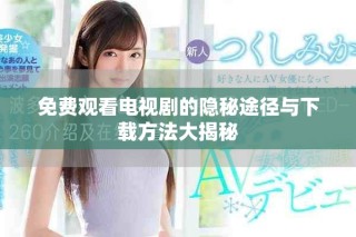 免費觀看電視劇的隱秘途徑與下載方法大揭秘