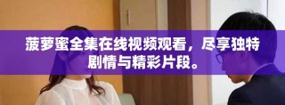 菠蘿蜜全集在線視頻觀看，盡享獨(dú)特劇情與精彩片段。