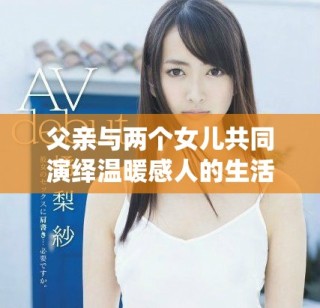 父親與兩個(gè)女兒共同演繹溫暖感人的生活故事
