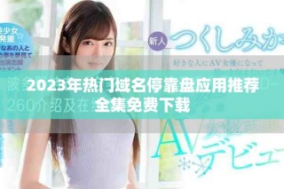 2023年熱門域名?？勘P應(yīng)用推薦全集免費(fèi)下載
