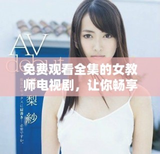 免費觀看全集的女教師電視劇，讓你暢享精彩劇情與感人故事