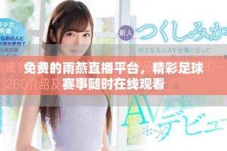 免費的雨燕直播平臺，精彩足球賽事隨時在線觀看