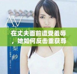 在丈夫面前遭受羞辱，她如何反擊重獲尊嚴(yán)