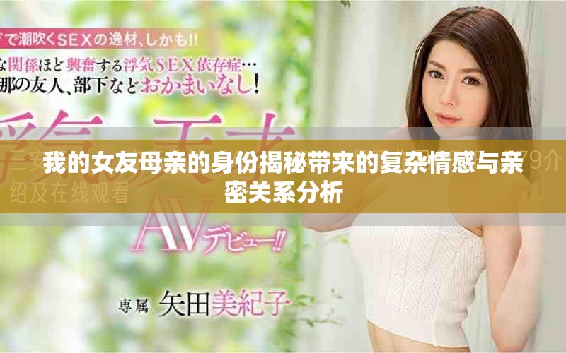 我的女友母親的身份揭秘帶來的復(fù)雜情感與親密關(guān)系分析