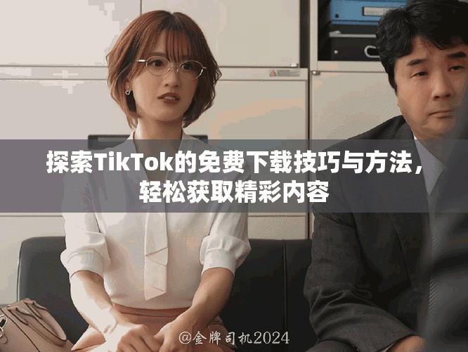 探索TikTok的免費下載技巧與方法，輕松獲取精彩內(nèi)容