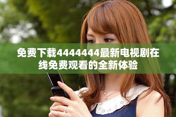 免費(fèi)下載4444444最新電視劇在線(xiàn)免費(fèi)觀(guān)看的全新體驗(yàn)