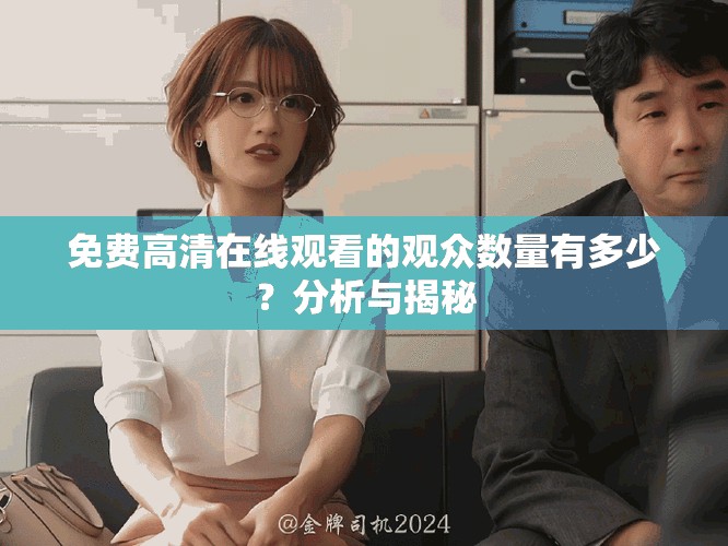 免費高清在線觀看的觀眾數量有多少？分析與揭秘