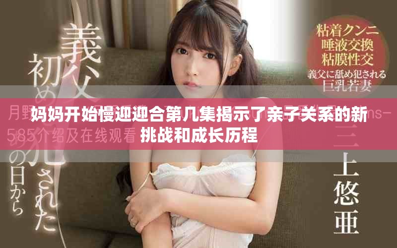 媽媽開始慢迎迎合第幾集揭示了親子關(guān)系的新挑戰(zhàn)和成長歷程
