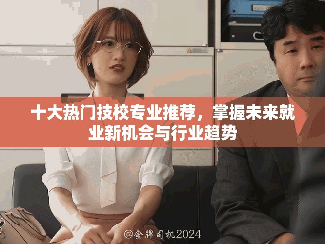 十大熱門技校專業(yè)推薦，掌握未來就業(yè)新機會與行業(yè)趨勢
