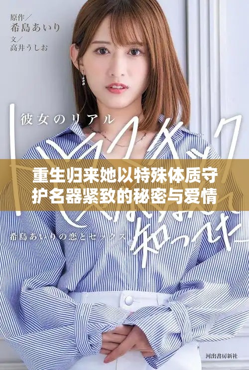 重生歸來(lái)她以特殊體質(zhì)守護(hù)名器緊致的秘密與愛情
