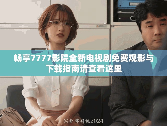 暢享7777影院全新電視劇免費觀影與下載指南請查看這里