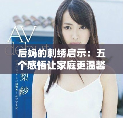 后媽的刺繡啟示：五個感悟讓家庭更溫馨和諧的生活智慧