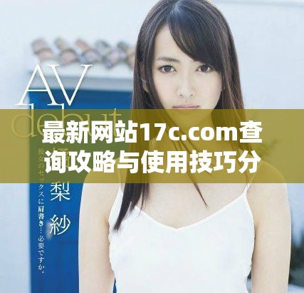 最新網(wǎng)站17c.com查詢攻略與使用技巧分享