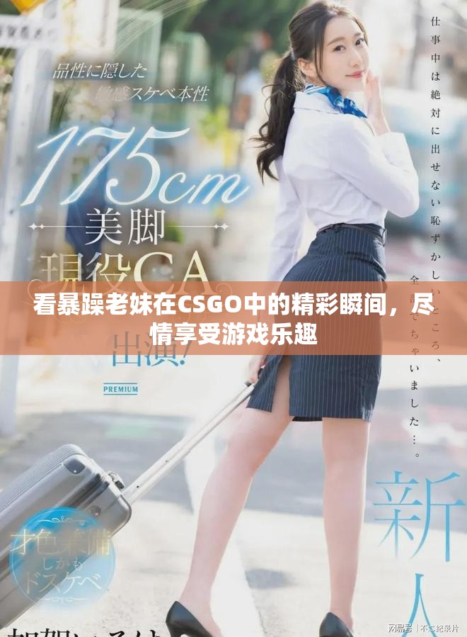 看暴躁老妹在CSGO中的精彩瞬間，盡情享受游戲樂趣