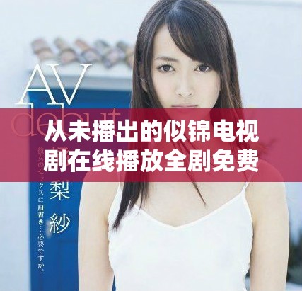 從未播出的似錦電視劇在線播放全劇免費(fèi)觀看方法揭曉