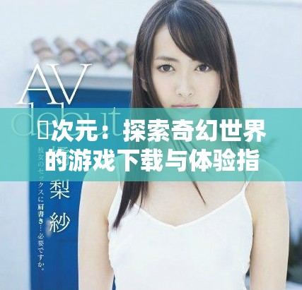 囧次元：探索奇幻世界的游戲下載與體驗指南