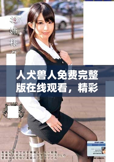 人犬獸人免費(fèi)完整版在線觀看，精彩劇情不容錯(cuò)過