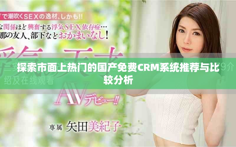 探索市面上熱門的國產(chǎn)免費(fèi)CRM系統(tǒng)推薦與比較分析